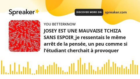 JOSEY EST UNE MAUVAISE TCHIZA SANS ESPOIR_je ressentais le même arrêt de la pensée, un peu comme si