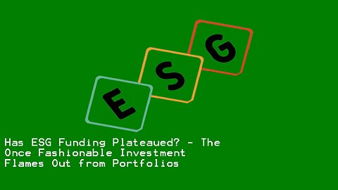 Has ESG Funding Plateaued? - The Once Fashionable Investment Flames Out from Portfolios