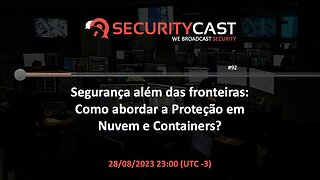 [SecurityCast] WebCast #92 - Segurança além da fronteira: Abordando proteção em Nuvem e Containers?