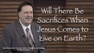 Will There Be Sacrifices When Jesus Comes to Live in Jerusalem as the King? Dr Jim Hastings