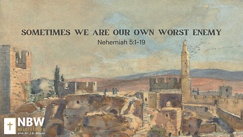 Sometimes We Are Our Own Worst Enemy (Nehemiah 5:1-19)