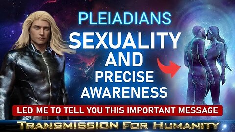 The Pleiadians: Sexuality and Precise Awareness!