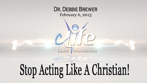 "Stop Acting Like A Christian!" Debbie Brewer February 6, 2013