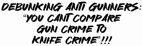 Debunking Anti Gunners: “You can’t compare gun crime to knife crime”!!!