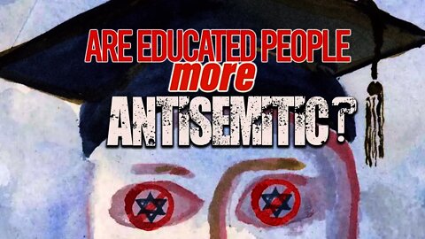 ARE EDUCATED PEOPLE MORE ANTISEMITIC?