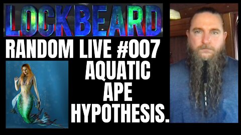 LOCKBEARD RANDOM LIVE #007. Aquatic Ape Hypothesis.