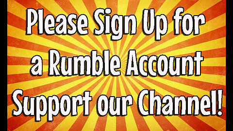 Please Sign Up for a Rumble Account and Support our Channel!