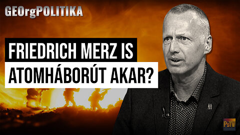 Friedrich Merz is atomháborút akar? | GEOrgPOLITIKA