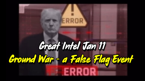 Great Intel Jan 11 "Ground War" - a False Flag Event