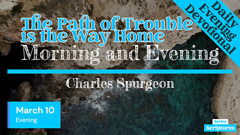 March 10 Evening Devotional | The Path of Trouble is the Way Home | Morning and Evening by Spurgeon