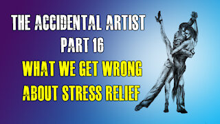 Accidental Artist (part 16): What we get wrong about stress relief