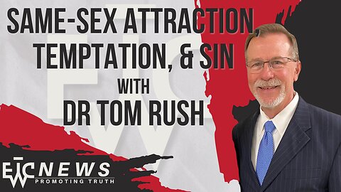 Same-Sex Attraction, Temptation, & Sin with Dr Tom Rush - EWTC News Podcast 301