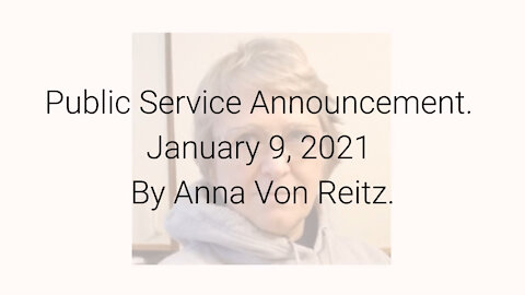 Public Service Announcement January 9, 2021 By Anna Von Reitz