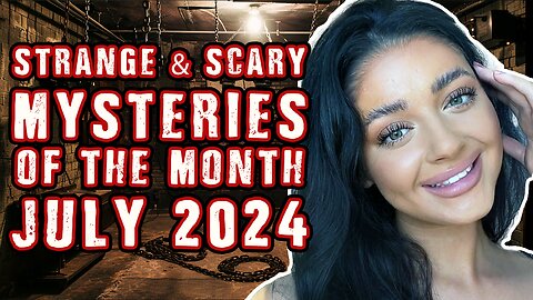 STRANGE & SCARY Mysteries of The Month - July 2024