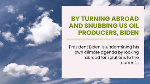 By turning abroad and snubbing US oil producers, Biden undermines own climate agenda