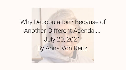 Why Depopulation? Because of Another, Different Agenda.... July 20, 2021 By Anna Von Reitz