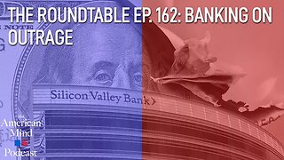 Banking on Outrage | The Roundtable Ep. 162 by The American Mind