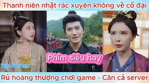 Thanh niên nhặt rác xuyên không, cùng hoàng thượng chơi game cân cả server _ Phim mới nhất!