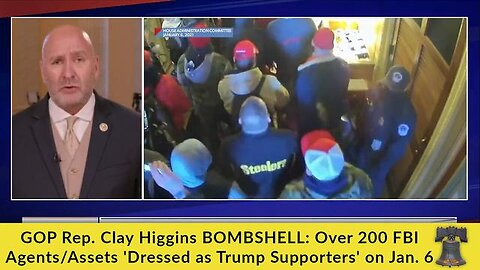 GOP REP. CLAY HIGGINS BOMBSHELL: OVER 200 FBI AGENTS/ASSETS 'DRESSED AS TRUMP SUPPORTERS' ON JAN. 6