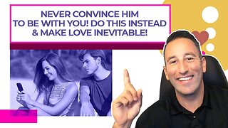 Never Convince Him To Be With You! Do This Instead & Make Love Inevitable!