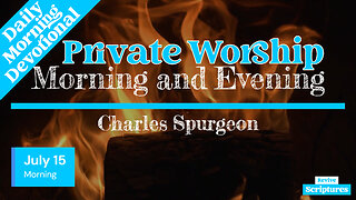 July 15 Morning Devotional | Private Worship | Morning and Evening by Charles Spurgeon