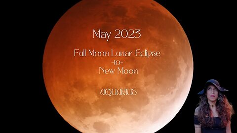 AQUARIUS | FULL Moon Lunar Eclipse to New Moon | May 5-May19 | Sun/Rising Sign