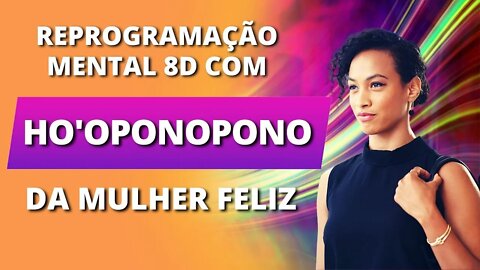 [FAÇA UMA MULHER FELIZ COM HO'OPONOPONO] COLOQUE ESTA REPROGRAMAÇÃO MENTAL 8D