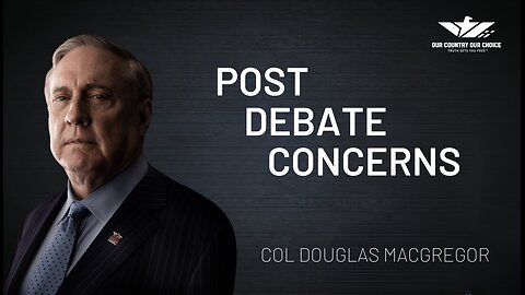 COL MACGREGOR: POST DEBATE CONCERNS