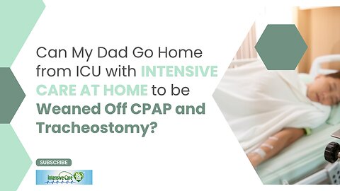 Can My Dad Go Home from ICU with INTENSIVE CARE AT HOME to be Weaned Off CPAP and Tracheostomy?