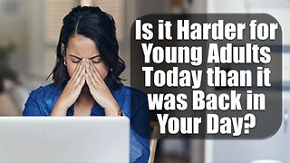 Is it harder for young adults today than it was back in your day?