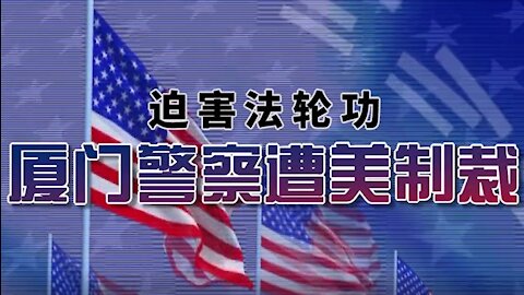 三分鐘視頻：迫害法輪功 廈門警察遭美制裁