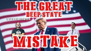 THE GREAT DEEP STATE MISTAKE WITH LEE DAWSON