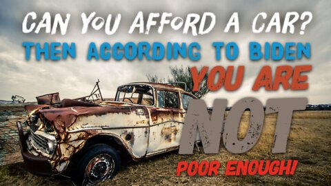 Can You Afford a Car? Then According to Biden YOU ARE NOT POOR ENOUGH!