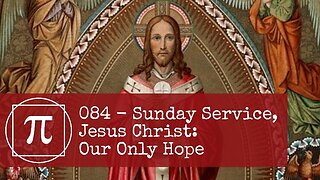 084 - Sunday Service, Jesus Christ: Our Only Hope