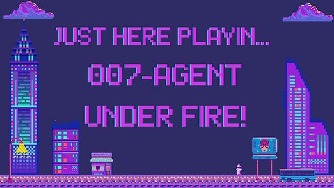 Just Here Playin...007-Agent Under Fire! Pt.3