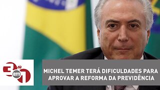 Michel Temer terá dificuldades para aprovar a reforma da Previdência