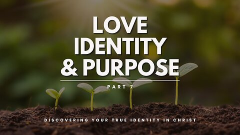 Love, Identity, & Purpose - Part 7