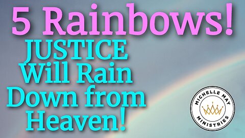 5 RAINBOWS! JUSTICE will Rain Down from Heaven!