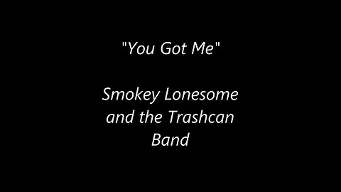 "You Got Me"- Smokey Lonesome and the Trachcan Band