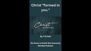 Christ "formed in you " by F B Hole, On Down to Earth But Heavenly Minded Podcast