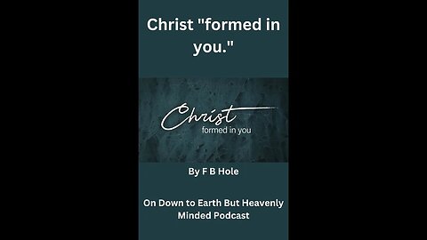Christ "formed in you " by F B Hole, On Down to Earth But Heavenly Minded Podcast