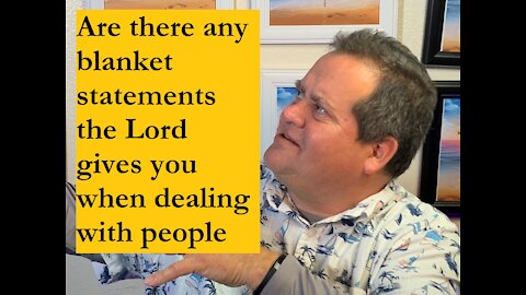 Are there any blanket statements the Lord gives you when dealing with people