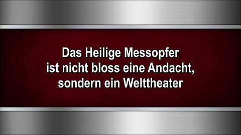 Das Heilige Messopfer ist nicht bloss eine Andacht, sondern ein Welttheater