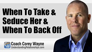 When To Take & Seduce Her & When To Back Off