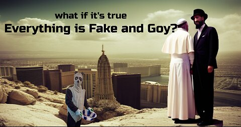 Everything is Fake and Goy