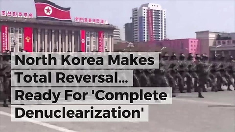 North Korea Makes Total Reversal… Ready For 'Complete Denuclearization'