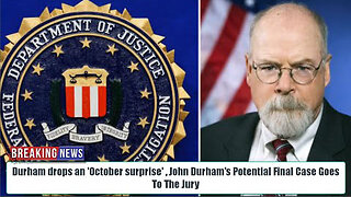 DURHAM DROPS AN 'OCTOBER SURPRISE' , JOHN DURHAM’S POTENTIAL FINAL CASE GOES TO THE JURY