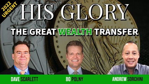 THE GREAT WEALTH TRANSFER 2022! HIS GLORY - Bo Polny, Dave Scarlett, Andrew Sorchini