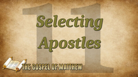 THE GOSPEL OF MATTHEW Part 11: Selecting Apostles