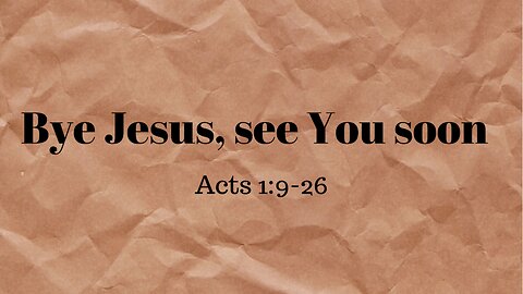 Acts 1:9-26 (Full Service), "Bye Jesus, see You soon"